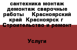 сантехника монтаж-демонтаж.сварочные работы. - Красноярский край, Красноярск г. Строительство и ремонт » Услуги   